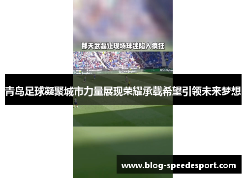 青岛足球凝聚城市力量展现荣耀承载希望引领未来梦想