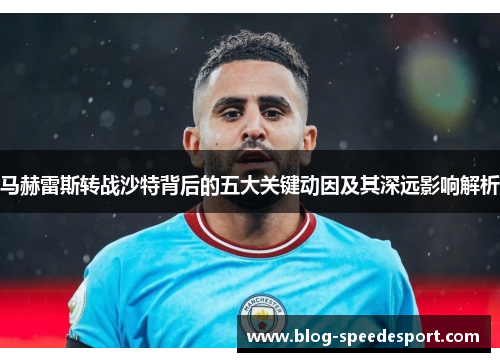马赫雷斯转战沙特背后的五大关键动因及其深远影响解析 马赫雷斯转战沙特背后的五大关键动因及其深远影响解析
