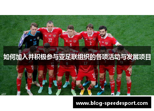 如何加入并积极参与亚足联组织的各项活动与发展项目