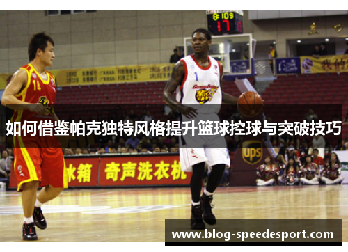 如何借鉴帕克独特风格提升篮球控球与突破技巧