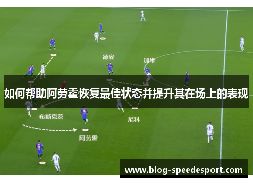 如何帮助阿劳霍恢复最佳状态并提升其在场上的表现 如何帮助阿劳霍恢复最佳状态并提升其在场上的表现