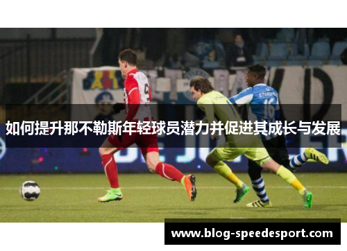 如何提升那不勒斯年轻球员潜力并促进其成长与发展 如何提升那不勒斯年轻球员潜力并促进其成长与发展