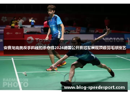 安赛龙完美反手斜线扣杀夺得2024德国公开赛冠军展现顶级羽毛球技艺